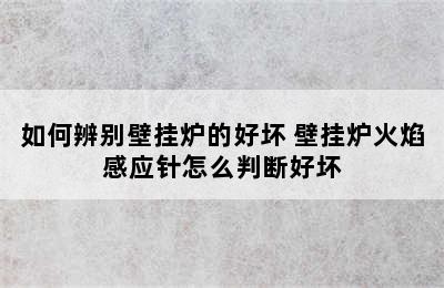 如何辨别壁挂炉的好坏 壁挂炉火焰感应针怎么判断好坏